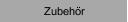 Zubeh&ouml;r